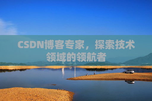 CSDN博客专家,探索技术领域的领航者 CSDN博客专家,探索技术领域的领航者